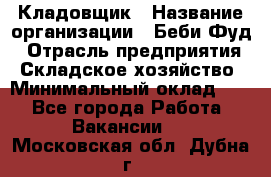 Кладовщик › Название организации ­ Беби Фуд › Отрасль предприятия ­ Складское хозяйство › Минимальный оклад ­ 1 - Все города Работа » Вакансии   . Московская обл.,Дубна г.